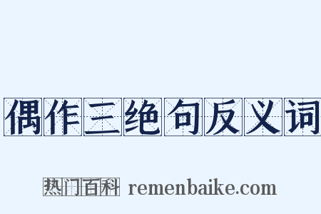 偶作三绝句反义词是什么意思的图片